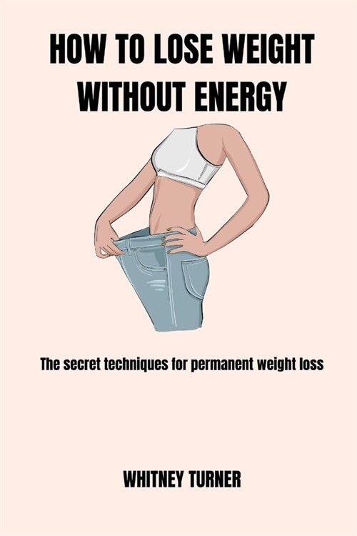 How to Lose Weight Without Energy: The secret techniques for permanent weight lose (Paperback)