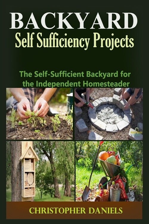 Backyard Self Sufficiency Projects: The Self-Sufficient Backyard for the Independent Homesteader (Paperback)