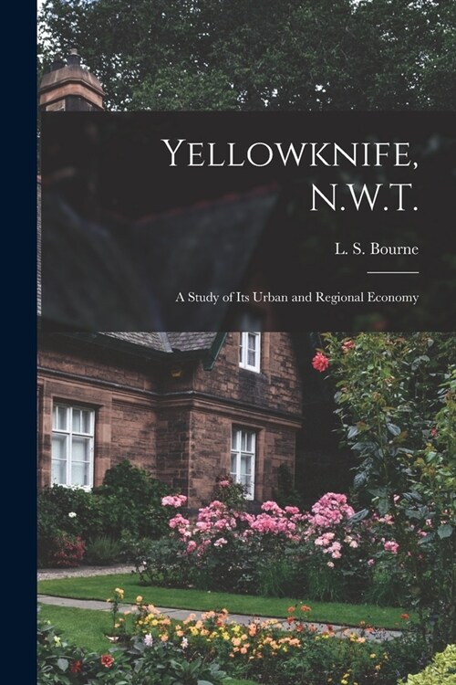 Yellowknife, N.W.T.: a Study of Its Urban and Regional Economy (Paperback)