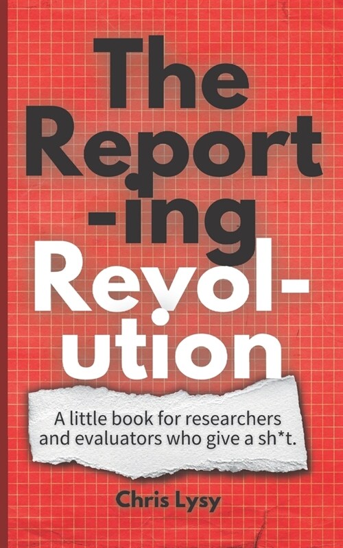 The Reporting Revolution: A little book for researchers and evaluators who give a sh*t. (Paperback)