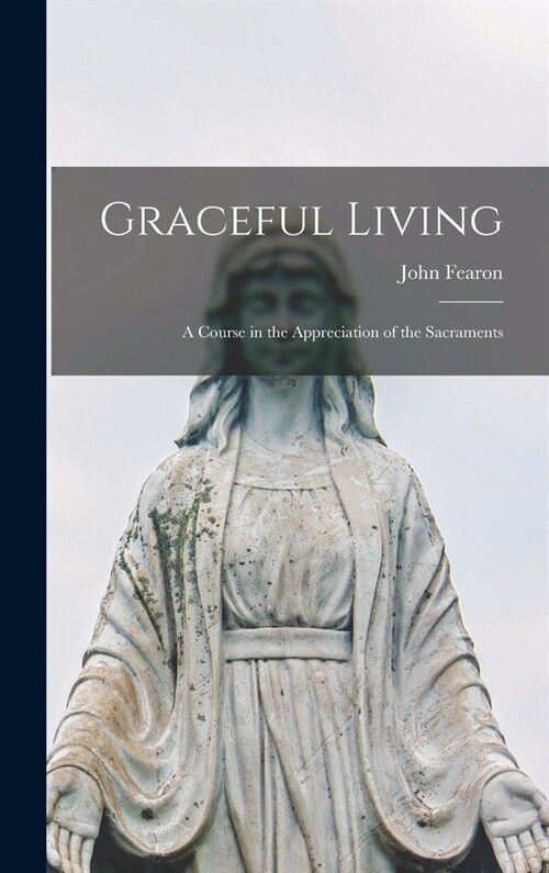 Graceful Living; a Course in the Appreciation of the Sacraments (Hardcover)