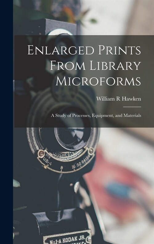 Enlarged Prints From Library Microforms; a Study of Processes, Equipment, and Materials (Hardcover)