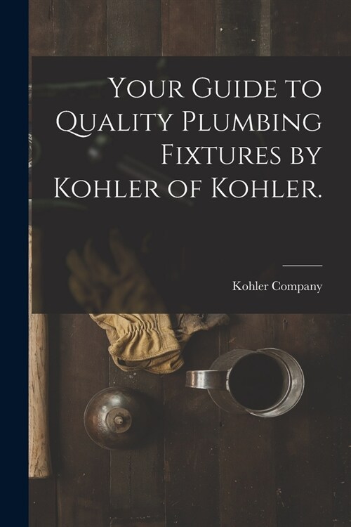 Your Guide to Quality Plumbing Fixtures by Kohler of Kohler. (Paperback)