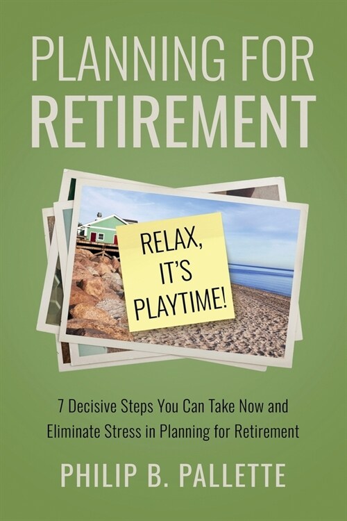 Planning For Retirement - Relax, Its Playtime!: 7 Decisive Steps You Can Take Now and Eliminate Stress in Planning for Retirement (Paperback)