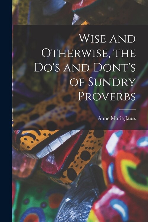 Wise and Otherwise, the Dos and Donts of Sundry Proverbs (Paperback)