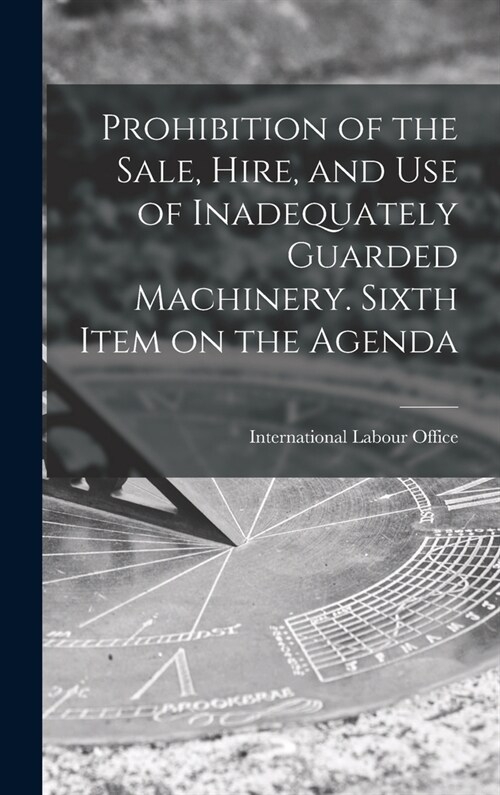 Prohibition of the Sale, Hire, and Use of Inadequately Guarded Machinery. Sixth Item on the Agenda (Hardcover)