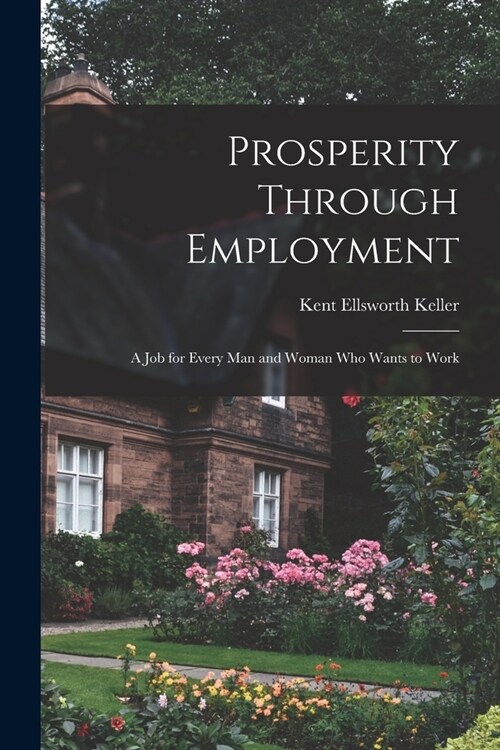 Prosperity Through Employment: a Job for Every Man and Woman Who Wants to Work (Paperback)