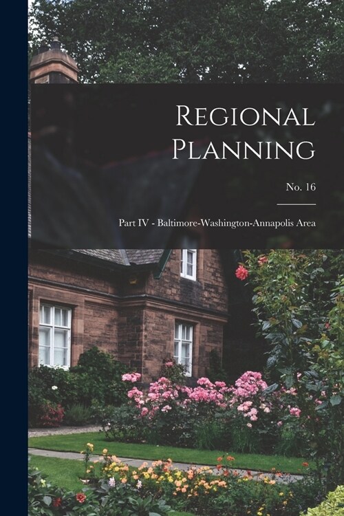 Regional Planning: Part IV - Baltimore-Washington-Annapolis Area; No. 16 (Paperback)
