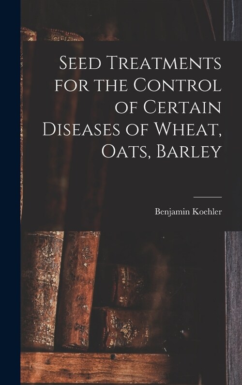Seed Treatments for the Control of Certain Diseases of Wheat, Oats, Barley (Hardcover)
