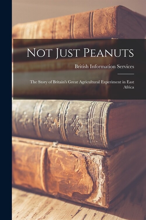 Not Just Peanuts: the Story of Britains Great Agricultural Experiment in East Africa (Paperback)