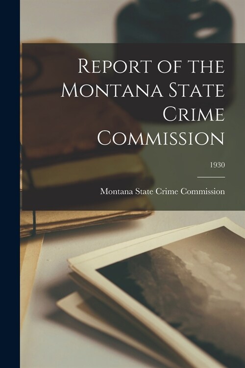 Report of the Montana State Crime Commission; 1930 (Paperback)