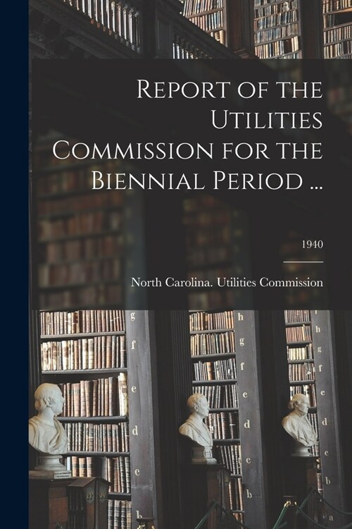 Report of the Utilities Commission for the Biennial Period ...; 1940 (Paperback)