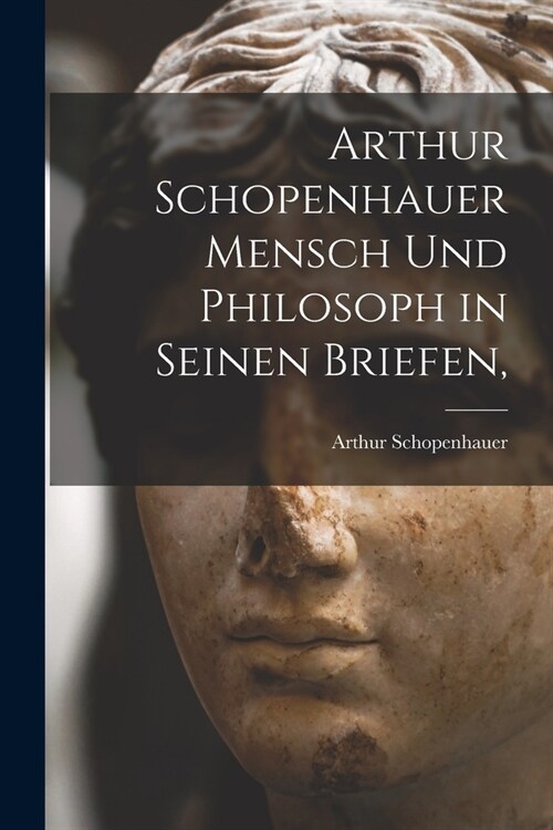 Arthur Schopenhauer Mensch Und Philosoph in Seinen Briefen, (Paperback)