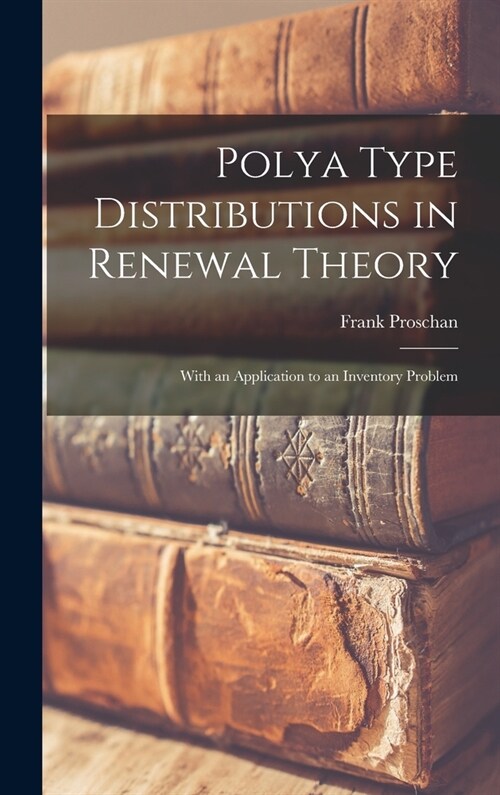 Polya Type Distributions in Renewal Theory; With an Application to an Inventory Problem (Hardcover)