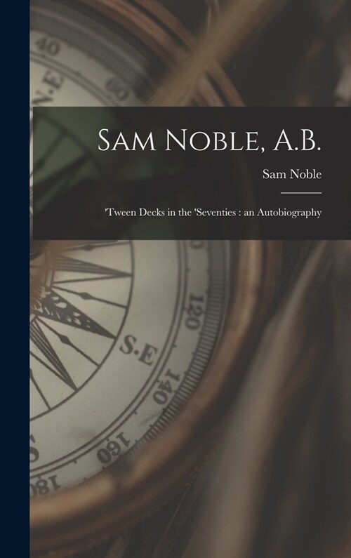 Sam Noble, A.B.; tween Decks in the seventies: an Autobiography (Hardcover)