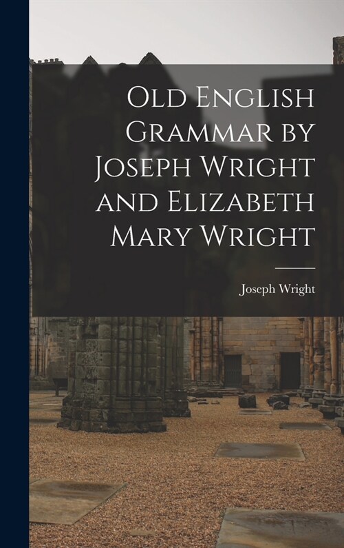 Old English Grammar by Joseph Wright and Elizabeth Mary Wright (Hardcover)