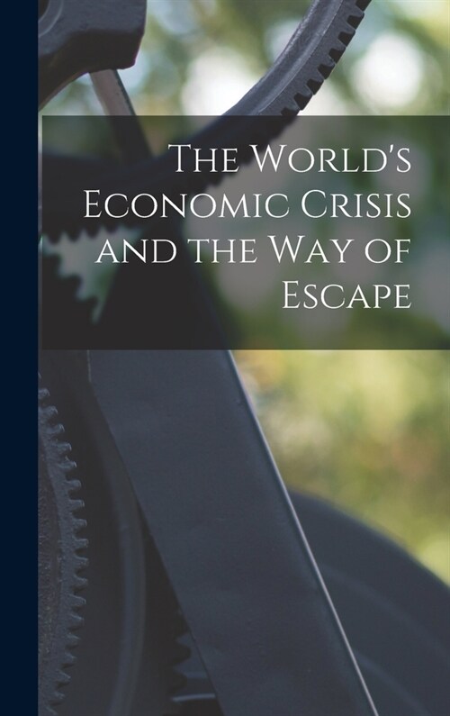 The Worlds Economic Crisis and the Way of Escape (Hardcover)