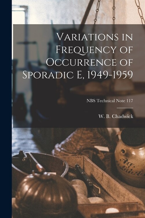 Variations in Frequency of Occurrence of Sporadic E, 1949-1959; NBS Technical Note 117 (Paperback)