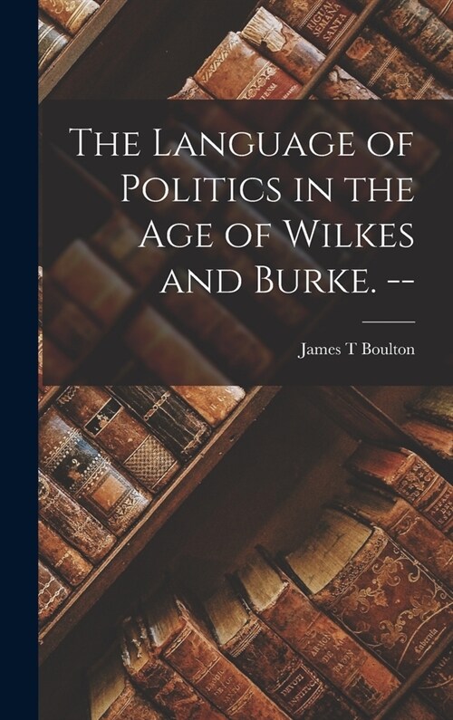 The Language of Politics in the Age of Wilkes and Burke. -- (Hardcover)