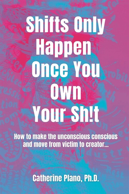 Shifts Only Happen Once You Own Your Sh!t: How to make the unconscious conscious and move from victim to creator... (Paperback)
