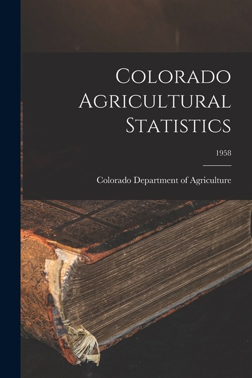 Colorado Agricultural Statistics; 1958 (Paperback)