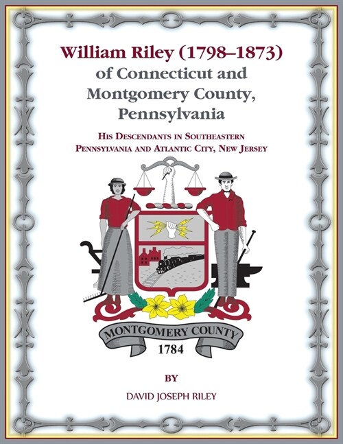 William Riley (1798‒1873) of Connecticut and Montgomery County, Pennsylvania: His Descendants in Southeastern Pennsylvania and Atlantic City, Ne (Paperback)