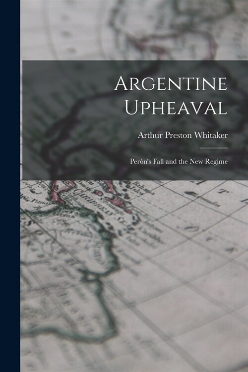 Argentine Upheaval; Peróns Fall and the New Regime (Paperback)