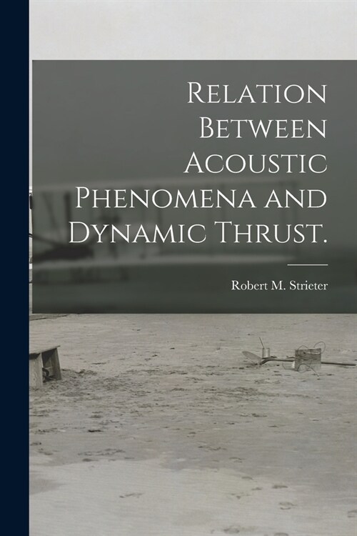 Relation Between Acoustic Phenomena and Dynamic Thrust. (Paperback)