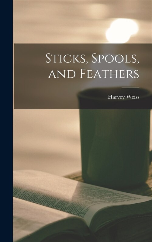 Sticks, Spools, and Feathers (Hardcover)