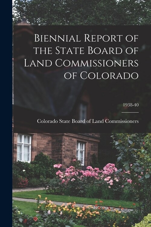 Biennial Report of the State Board of Land Commissioners of Colorado; 1938-40 (Paperback)