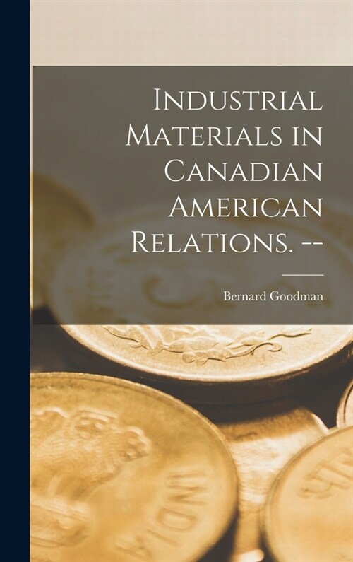 Industrial Materials in Canadian American Relations. -- (Hardcover)