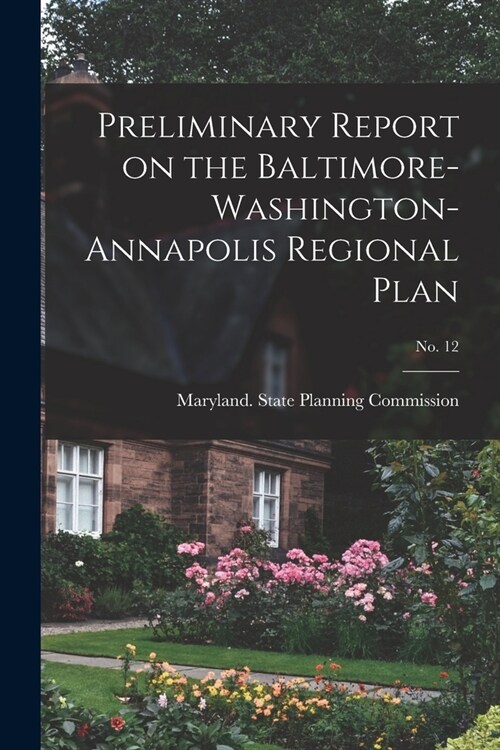 Preliminary Report on the Baltimore-Washington-Annapolis Regional Plan; No. 12 (Paperback)