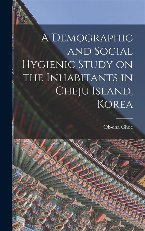 A Demographic and Social Hygienic Study on the Inhabitants in Cheju Island, Korea (Hardcover)