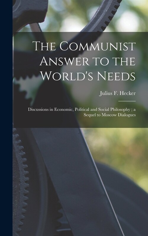 The Communist Answer to the Worlds Needs: Discussions in Economic, Political and Social Philosophy; a Sequel to Moscow Dialogues (Hardcover)