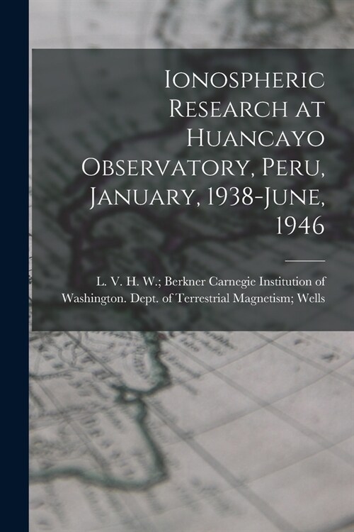 Ionospheric Research at Huancayo Observatory, Peru, January, 1938-June, 1946 (Paperback)