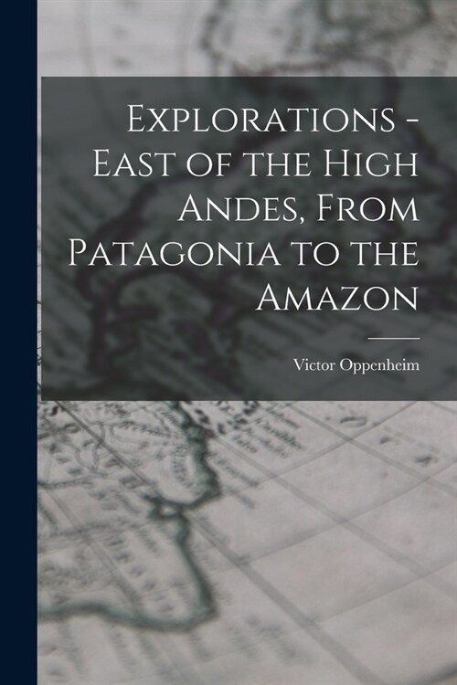 Explorations - East of the High Andes, From Patagonia to the Amazon (Paperback)