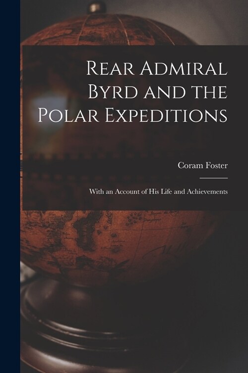 Rear Admiral Byrd and the Polar Expeditions: With an Account of His Life and Achievements (Paperback)