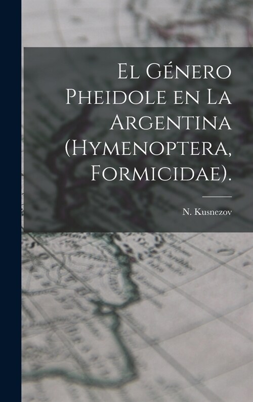 El G?ero Pheidole En La Argentina (Hymenoptera, Formicidae). (Hardcover)