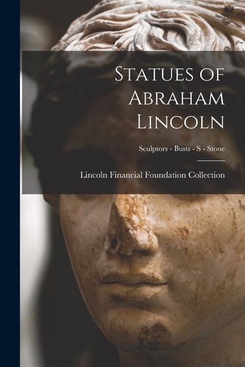 Statues of Abraham Lincoln; Sculptors - Busts - S - Stone (Paperback)