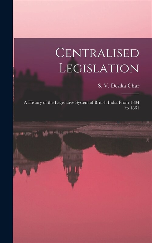 Centralised Legislation: a History of the Legislative System of British India From 1834 to 1861 (Hardcover)