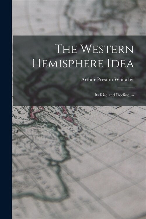 The Western Hemisphere Idea: Its Rise and Decline. -- (Paperback)