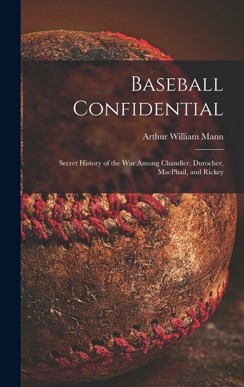 Baseball Confidential; Secret History of the War Among Chandler, Durocher, MacPhail, and Rickey (Hardcover)