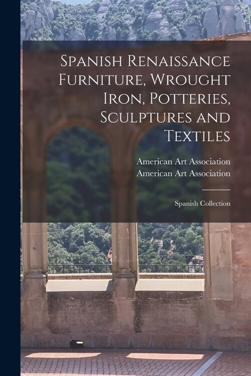 Spanish Renaissance Furniture, Wrought Iron, Potteries, Sculptures and Textiles; Spanish Collection (Paperback)