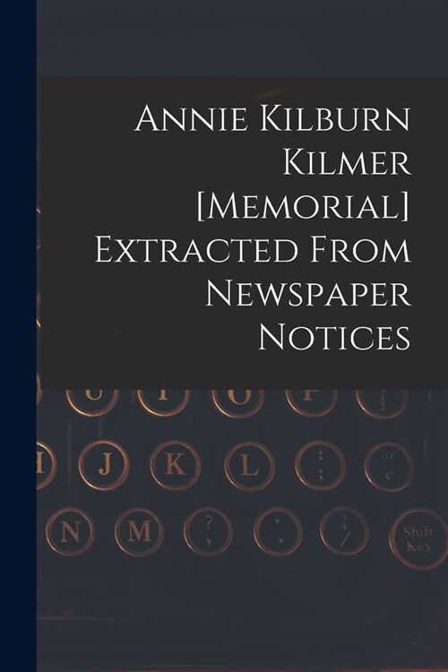 Annie Kilburn Kilmer [memorial] Extracted From Newspaper Notices (Paperback)