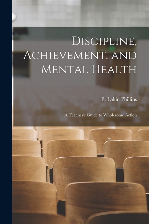Discipline, Achievement, and Mental Health; a Teachers Guide to Wholesome Action (Paperback)