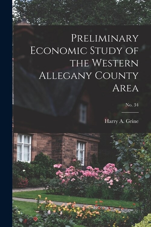 Preliminary Economic Study of the Western Allegany County Area; No. 34 (Paperback)