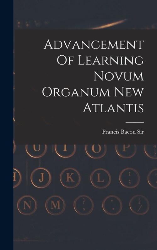 Advancement Of Learning Novum Organum New Atlantis (Hardcover)