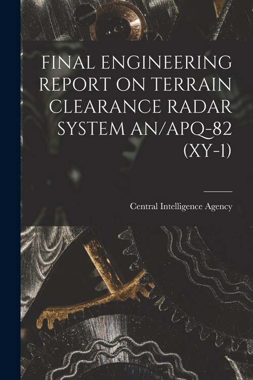 Final Engineering Report on Terrain Clearance Radar System An/Apq-82 (Xy-1) (Paperback)