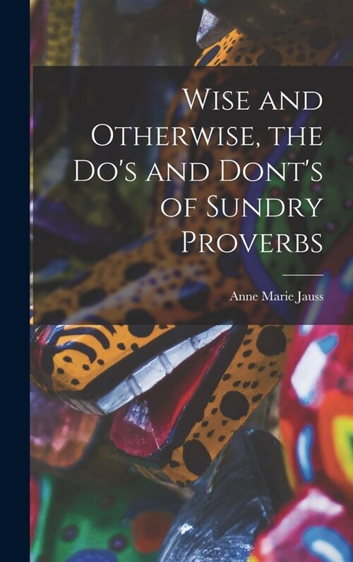 Wise and Otherwise, the Dos and Donts of Sundry Proverbs (Hardcover)