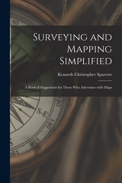 Surveying and Mapping Simplified; a Book of Suggestions for Those Who Adventure With Maps (Paperback)